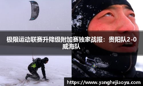 极限运动联赛升降级附加赛独家战报：贵阳队2-0威海队