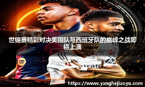 世锦赛精彩对决美国队与西班牙队的巅峰之战即将上演