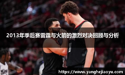 2013年季后赛雷霆与火箭的激烈对决回顾与分析