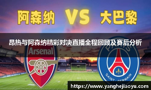 昂热与阿森纳精彩对决直播全程回顾及赛后分析